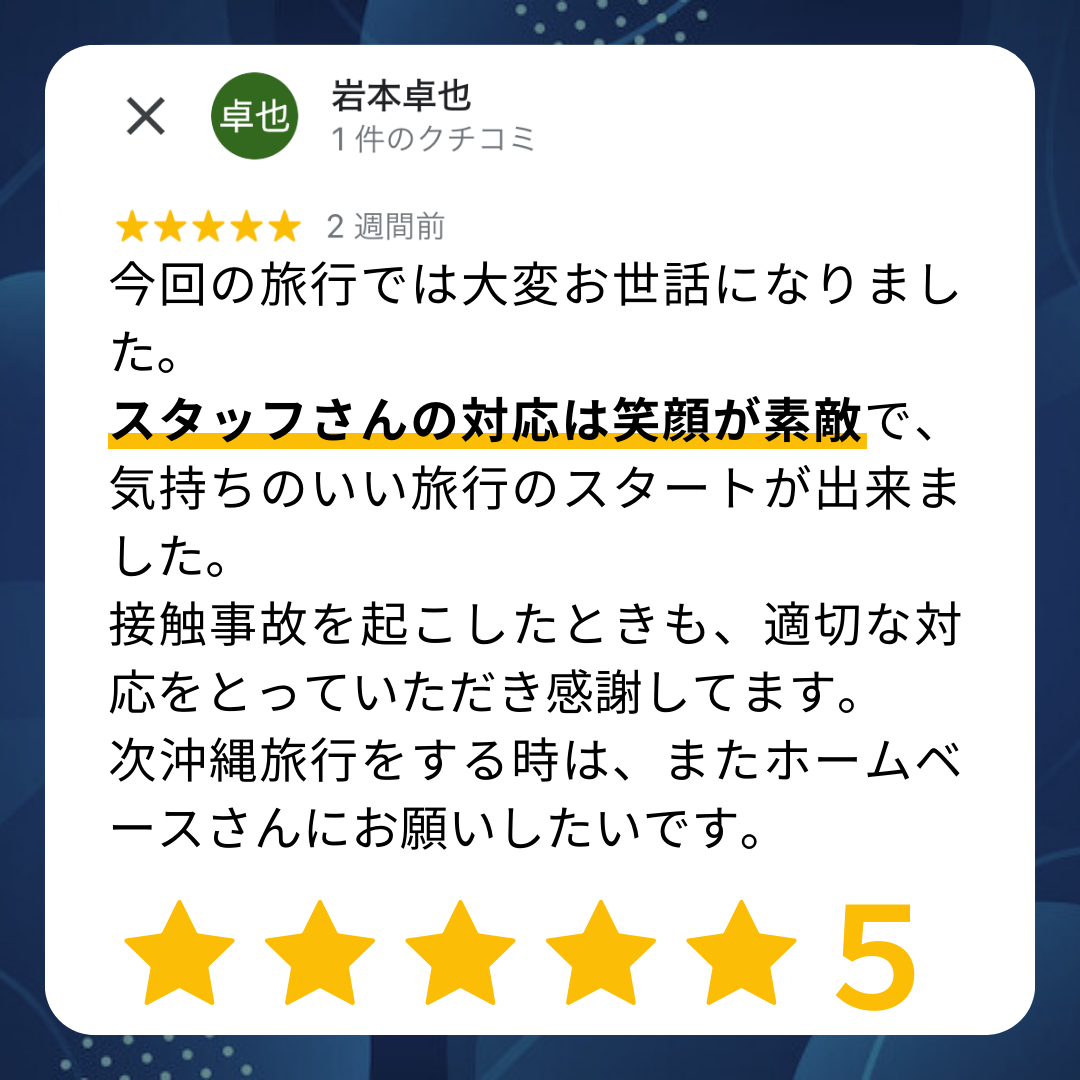 今回の旅行では大変お世話になりました。スタッフさんの対応は笑顔が素敵で、気持ちのいい旅行のスタートができました。接触事故を起こした時も、適切な対応をとっていただき感謝しています。次沖縄旅行をするときは、またホームベースさんにお願いしたいです。
