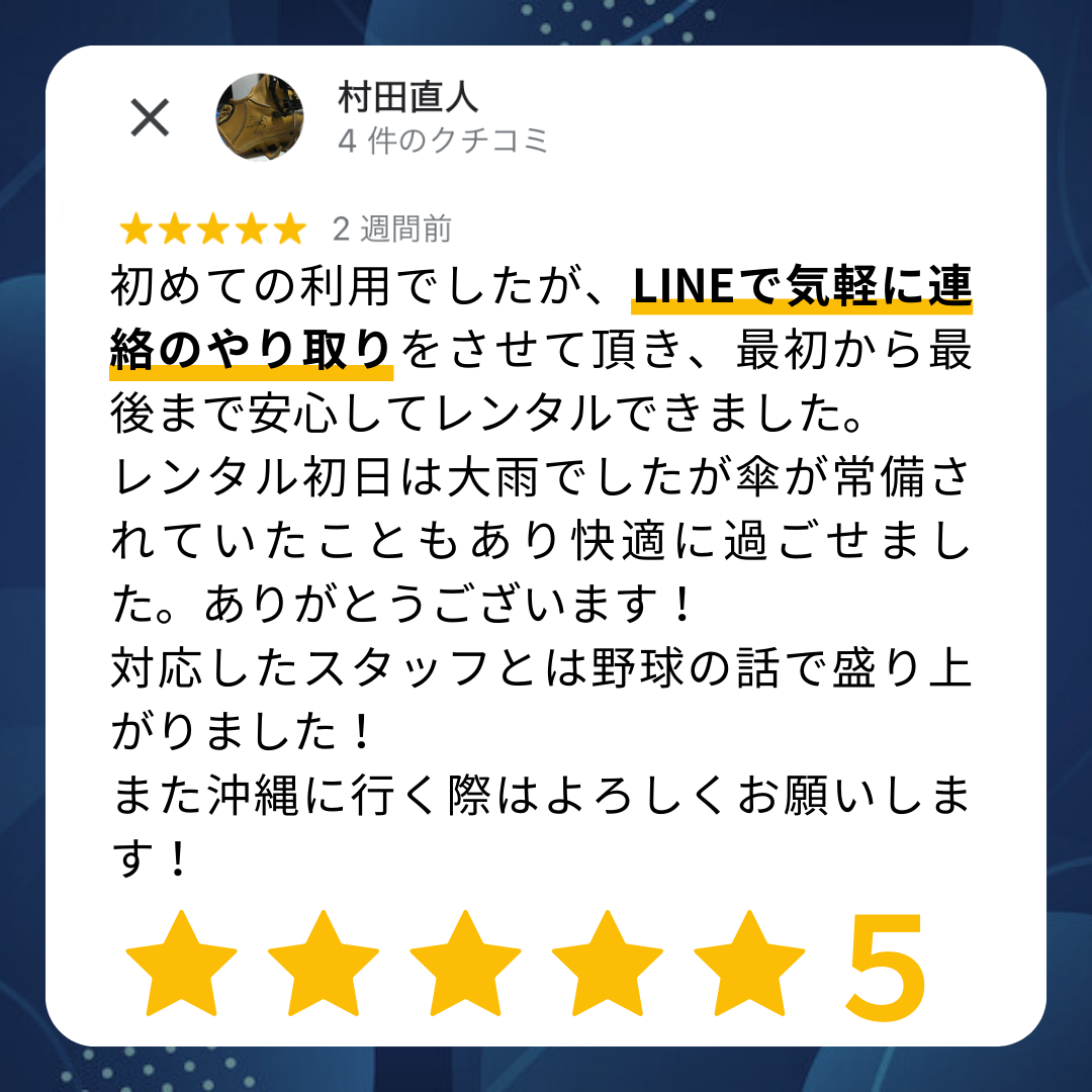 初めての利用でしたが、LINEで気軽に連絡のやり取りをさせていただき、最初から最後まで安心してレンタルできました。レンタル初日は大雨でしたが、傘が常備されていたこともあり快適に過ごせました。ありがとうございます！対応したスタッフとは野球の話で盛り上がりました！また沖縄に行く際はよろしくお願いします。